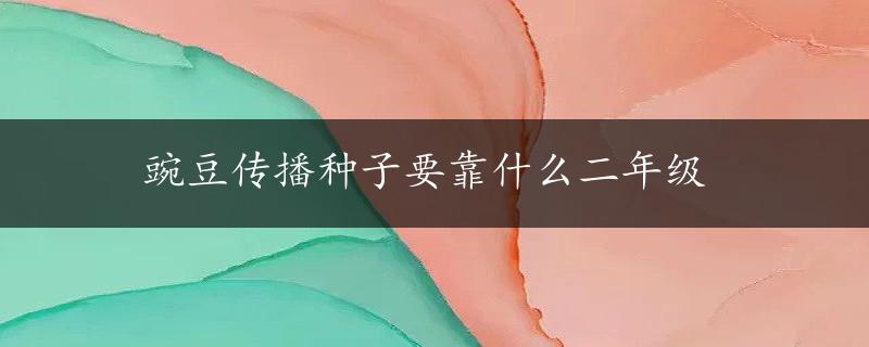 豌豆传播种子要靠什么二年级