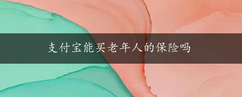 支付宝能买老年人的保险吗