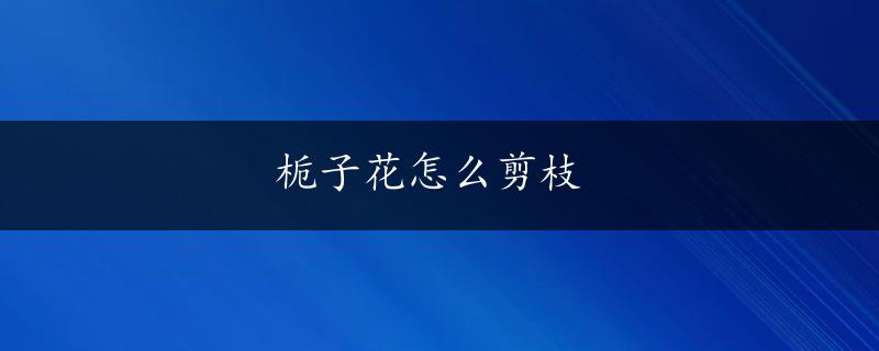 栀子花怎么剪枝