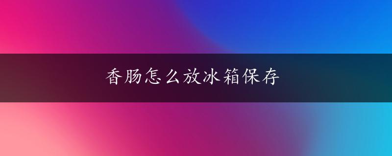 香肠怎么放冰箱保存