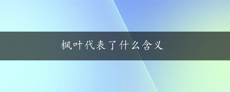 枫叶代表了什么含义