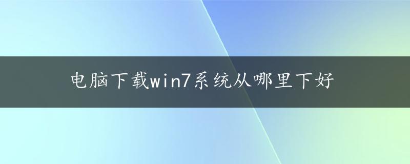 电脑下载win7系统从哪里下好