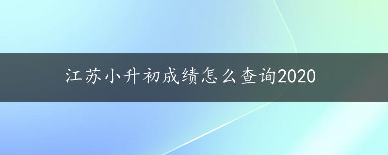 江苏小升初成绩怎么查询2020