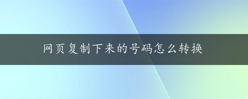 网页复制下来的号码怎么转换