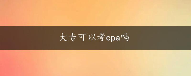 大专可以考cpa吗