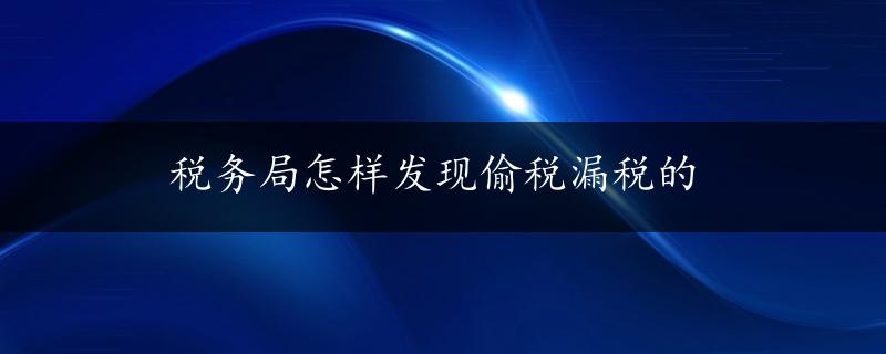 税务局怎样发现偷税漏税的