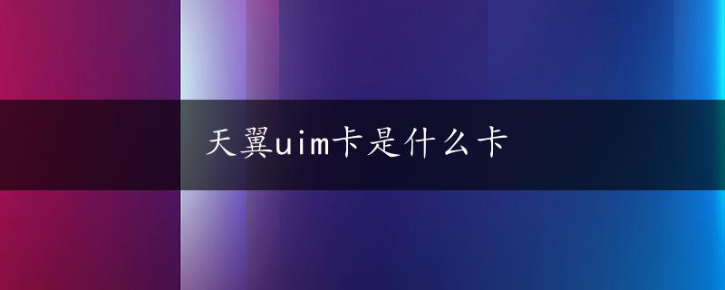 天翼uim卡是什么卡