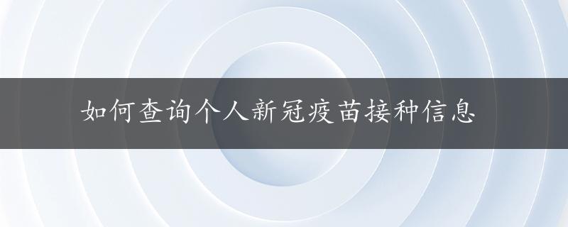 如何查询个人新冠疫苗接种信息