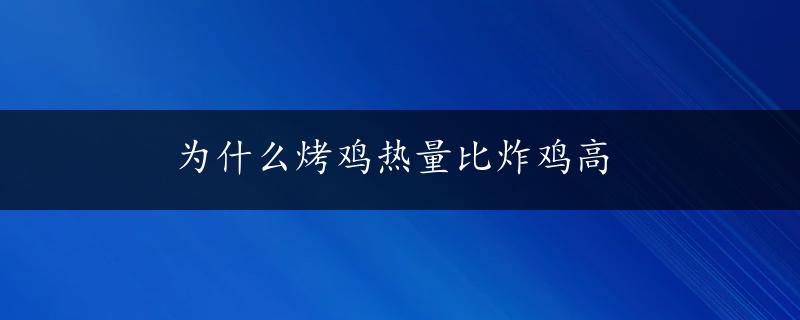 为什么烤鸡热量比炸鸡高