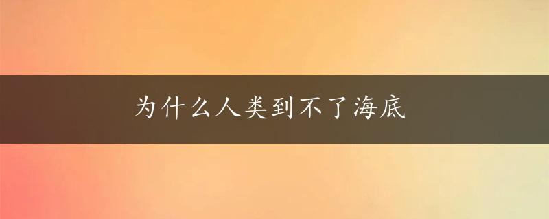 为什么人类到不了海底