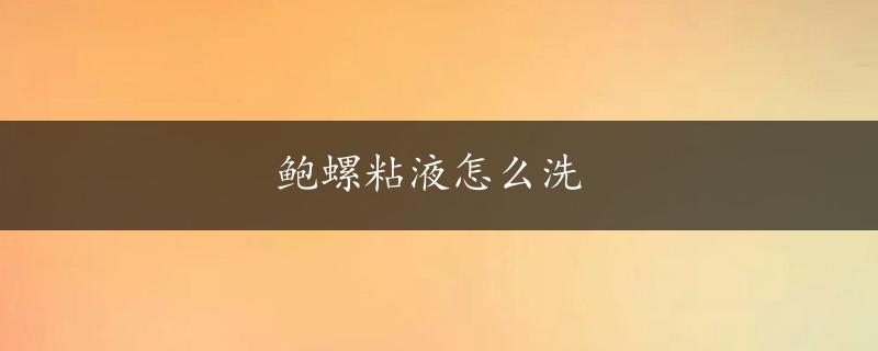 鲍螺粘液怎么洗