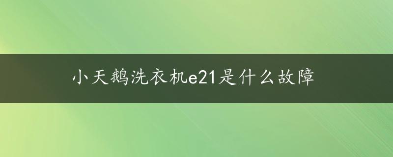 小天鹅洗衣机e21是什么故障