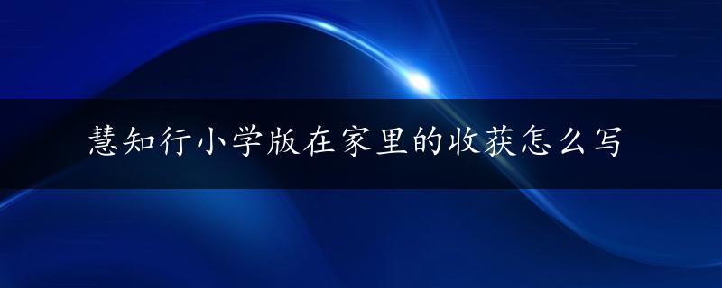 慧知行小学版在家里的收获怎么写