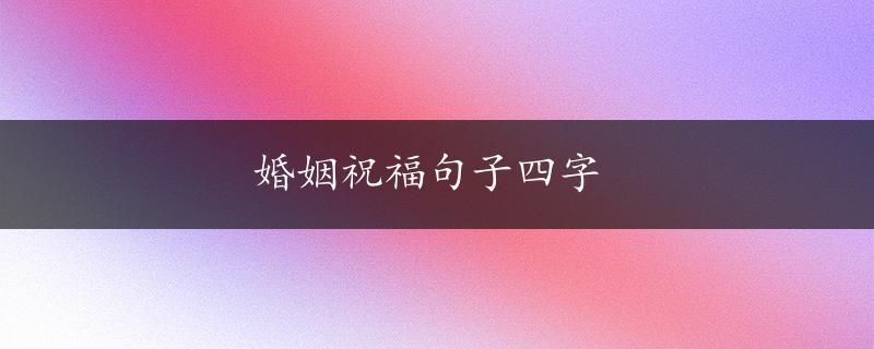 婚姻祝福句子四字