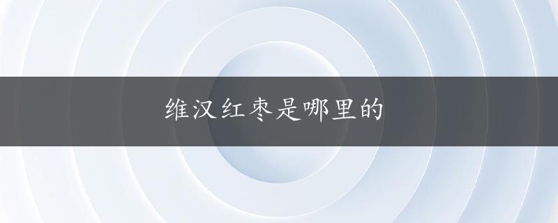 维汉红枣是哪里的