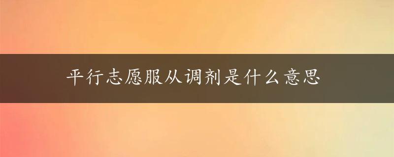 平行志愿服从调剂是什么意思