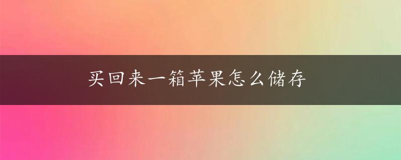 买回来一箱苹果怎么储存