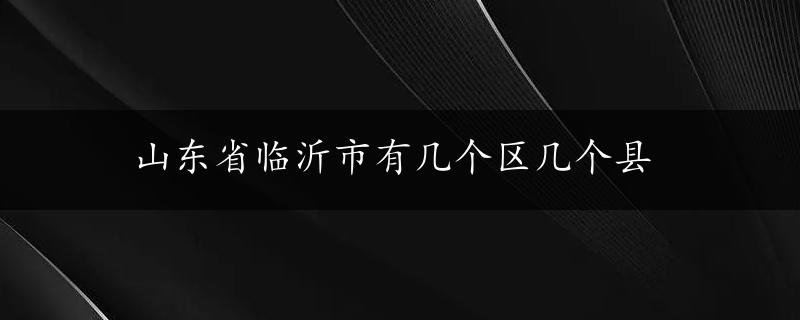 山东省临沂市有几个区几个县