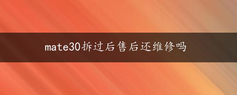 mate30拆过后售后还维修吗