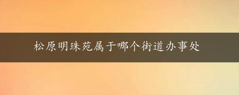 松原明珠苑属于哪个街道办事处