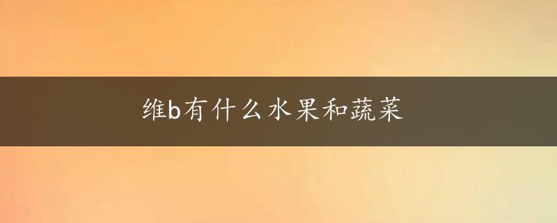 维b有什么水果和蔬菜