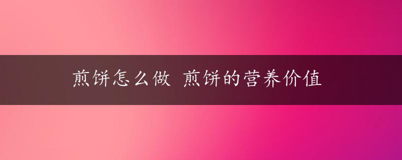 煎饼怎么做 煎饼的营养价值