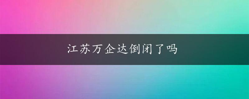 江苏万企达倒闭了吗