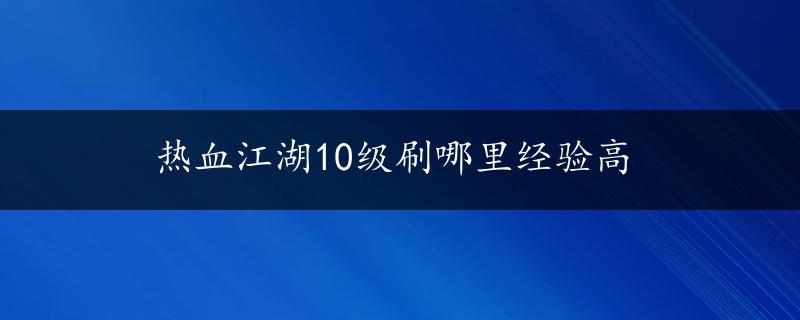 热血江湖10级刷哪里经验高