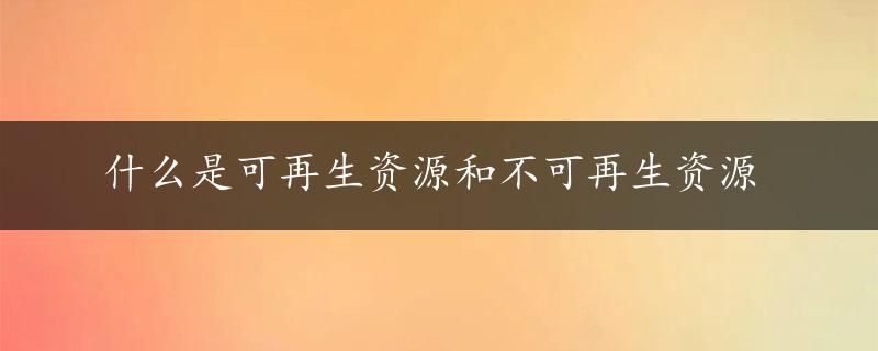 什么是可再生资源和不可再生资源