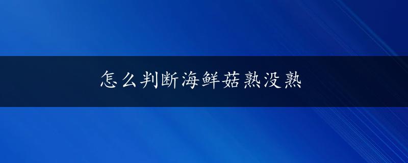 怎么判断海鲜菇熟没熟