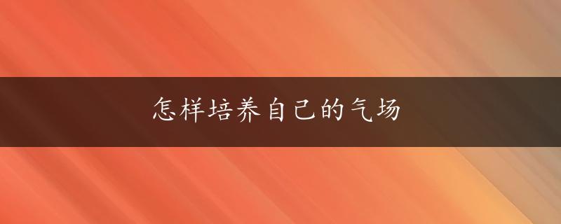 怎样培养自己的气场