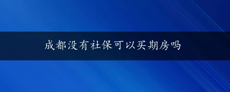 成都没有社保可以买期房吗