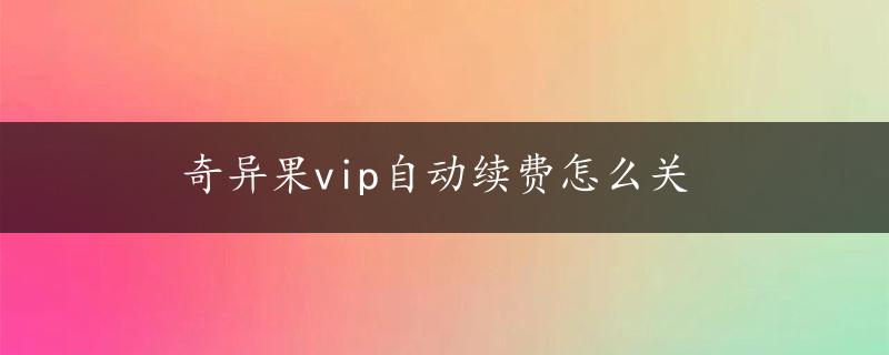 奇异果vip自动续费怎么关