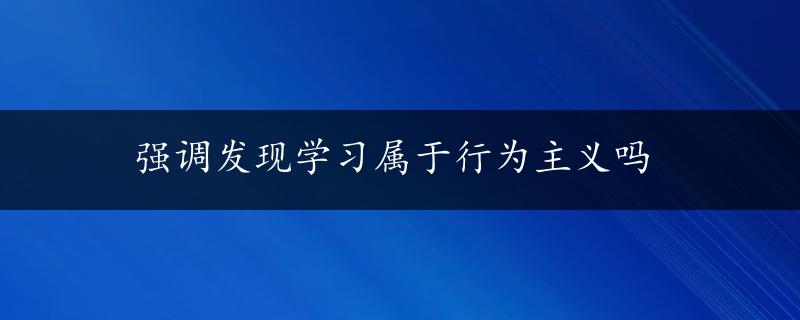 强调发现学习属于行为主义吗