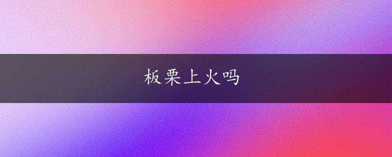 板栗上火吗