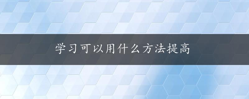 学习可以用什么方法提高