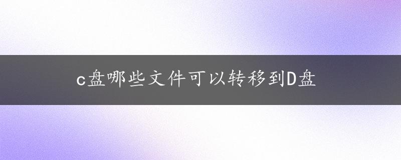 c盘哪些文件可以转移到D盘