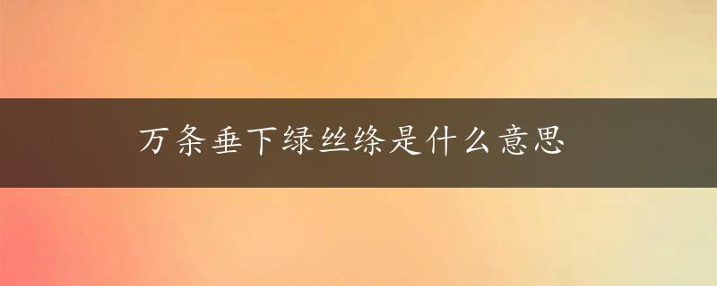 万条垂下绿丝绦是什么意思