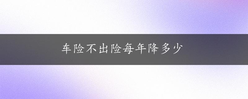 车险不出险每年降多少