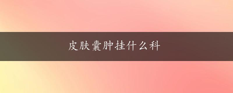 皮肤囊肿挂什么科