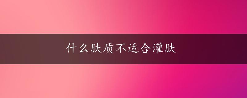 什么肤质不适合灌肤