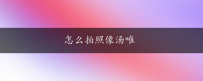 怎么拍照像汤唯