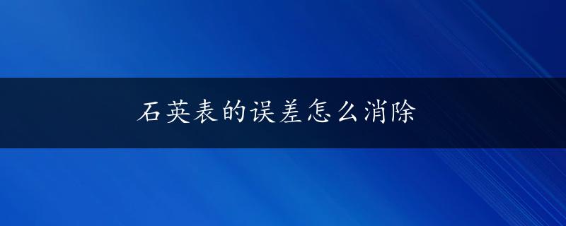 石英表的误差怎么消除