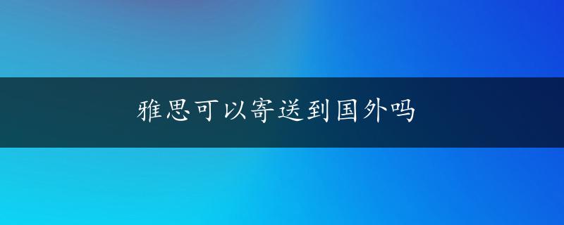 雅思可以寄送到国外吗