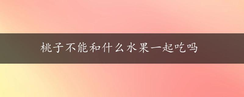 桃子不能和什么水果一起吃吗