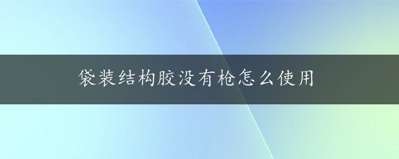 袋装结构胶没有枪怎么使用