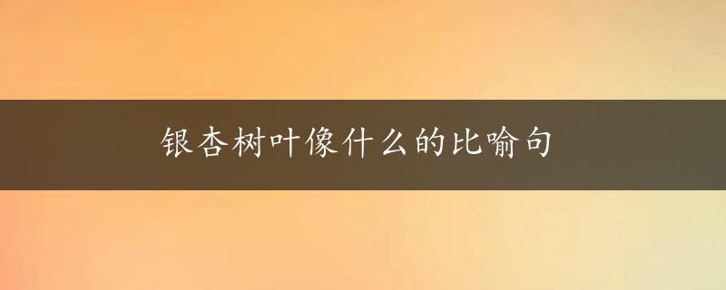 银杏树叶像什么的比喻句