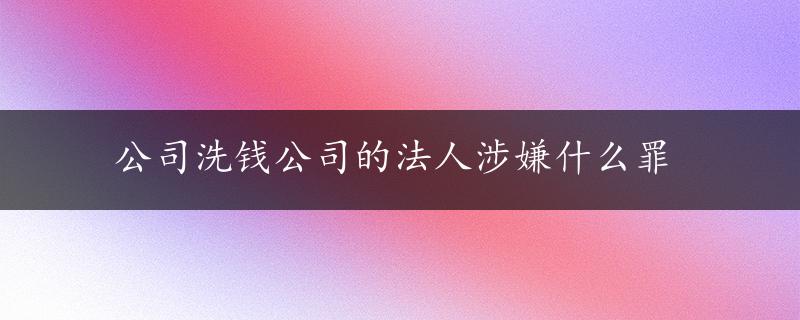 公司洗钱公司的法人涉嫌什么罪