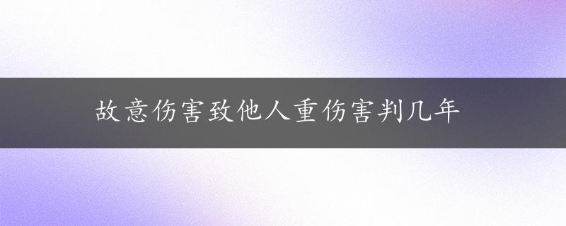 故意伤害致他人重伤害判几年