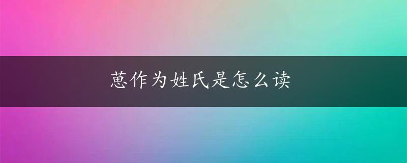 葸作为姓氏是怎么读